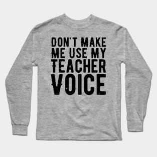 Don't Make Me Use My Teacher Voice Long Sleeve T-Shirt